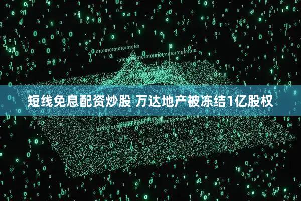 短线免息配资炒股 万达地产被冻结1亿股权