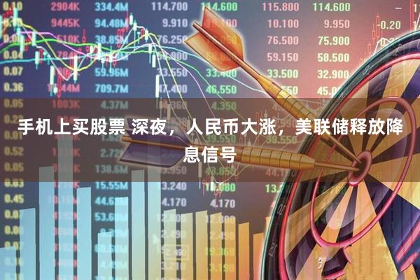 手机上买股票 深夜，人民币大涨，美联储释放降息信号