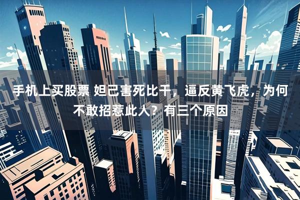 手机上买股票 妲己害死比干，逼反黄飞虎，为何不敢招惹此人？有三个原因