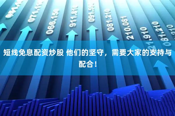 短线免息配资炒股 他们的坚守，需要大家的支持与配合！