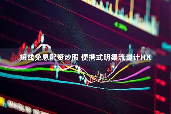 短线免息配资炒股 便携式明渠流量计HX