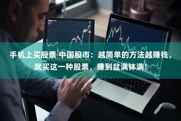 手机上买股票 中国股市：越简单的方法越赚钱，就买这一种股票，赚到盆满钵满！