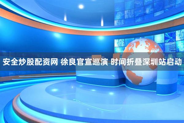 安全炒股配资网 徐良官宣巡演 时间折叠深圳站启动