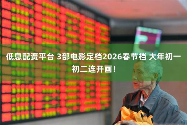 低息配资平台 3部电影定档2026春节档 大年初一初二连开画！
