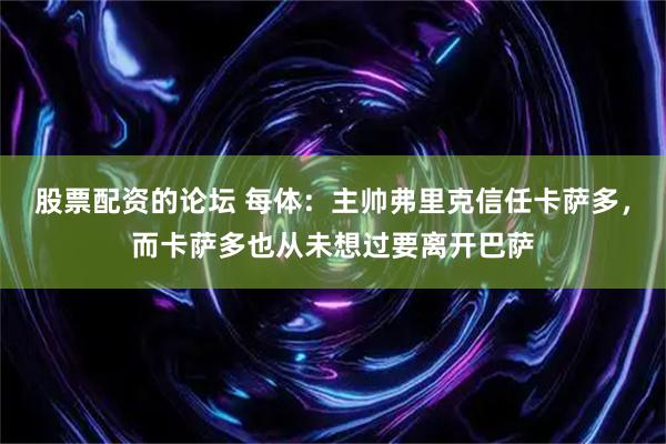 股票配资的论坛 每体：主帅弗里克信任卡萨多，而卡萨多也从未想过要离开巴萨