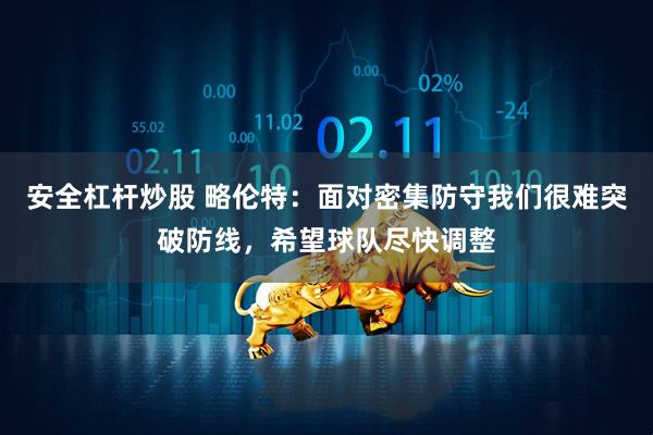 安全杠杆炒股 略伦特：面对密集防守我们很难突破防线，希望球队尽快调整
