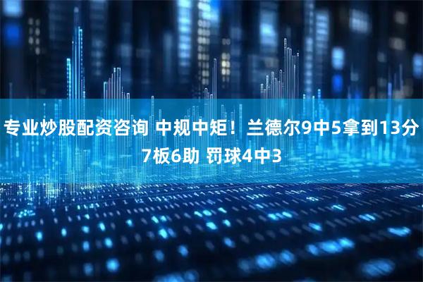 专业炒股配资咨询 中规中矩！兰德尔9中5拿到13分7板6助 罚球4中3