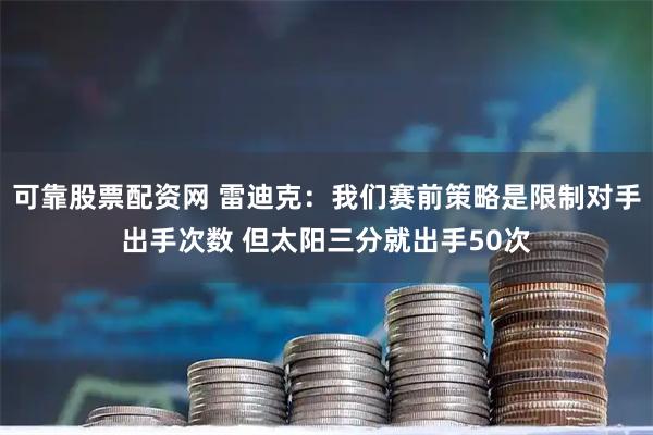 可靠股票配资网 雷迪克：我们赛前策略是限制对手出手次数 但太阳三分就出手50次
