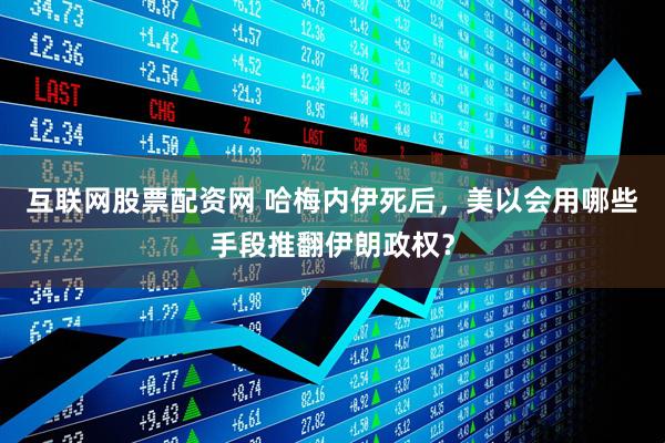 互联网股票配资网 哈梅内伊死后，美以会用哪些手段推翻伊朗政权？