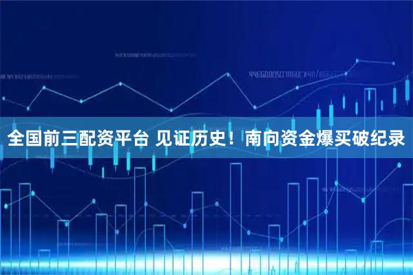 全国前三配资平台 见证历史！南向资金爆买破纪录